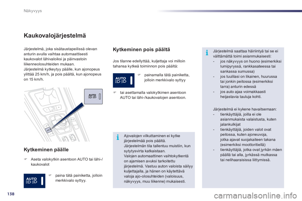 Peugeot 508 2012  Omistajan käsikirja (in Finnish) 138
i
i
Näkyvyys
Kaukovalojärjestelmä 
Kytkeminen päälle 
  Jos tilanne edellyttää, kuljettaja voi milloin
tahansa kytkeä toiminnon pois päältä: 
Järjestelmä, joka sisätaustapeilissä ol