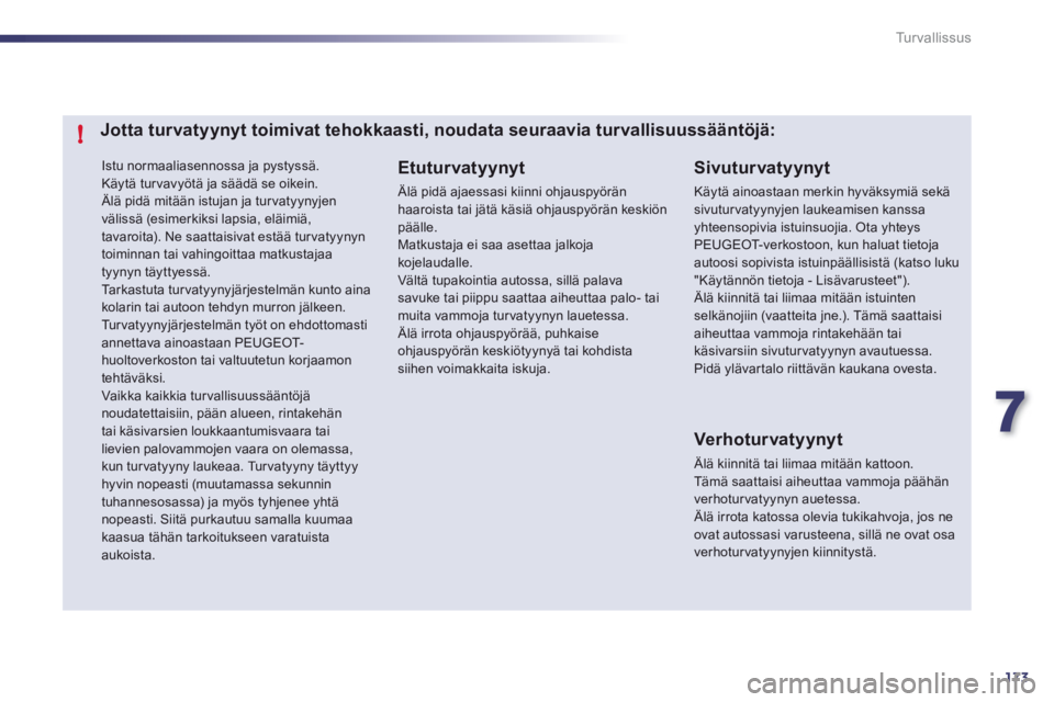 Peugeot 508 2012  Omistajan käsikirja (in Finnish) 7
173
!
Tu r v a l l i s s u s
 Istu normaaliasennossa ja pystyssä. 
  Käytä turvavyötä ja säädä se oikein. Älä pidä mitään istujan ja tur vatyynyjen välissä (esimerkiksi lapsia, eläim