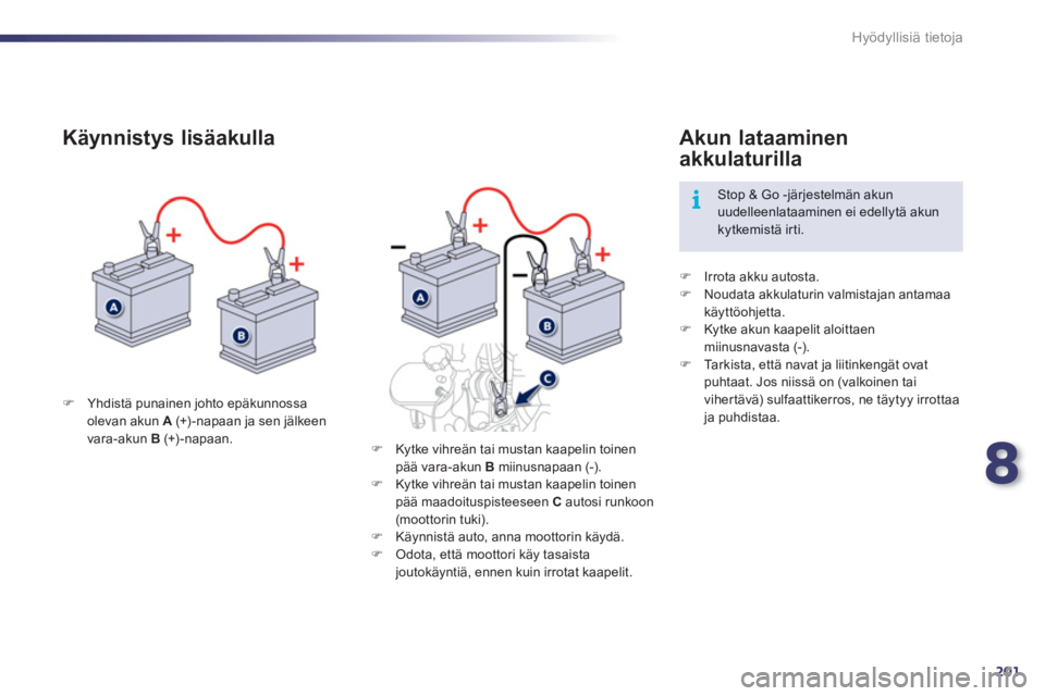 Peugeot 508 2012  Omistajan käsikirja (in Finnish) 8
201
i
Hyödyllisiä tietoja
�)Yhdistä punainen johto epäkunnossa olevan akun A   (+)-napaan ja sen jälkeen 
vara-akun  B(+)-napaan.
   
Käynnistys lisäakulla 
�) 
 Irrota akku autosta. �) 
  No