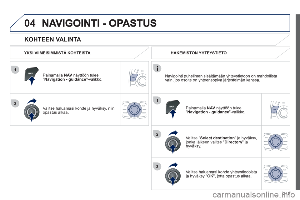 Peugeot 508 2012 Omistajan käsikirja (in Finnish) 247
1
2
04
1
2
3
KOHTEEN VALINTA
YKSI VIIMEISIMMISTÄ KOHTEISTA
Painamalla NAV
näyttöön tulee "Navigation - guidance "-valikko.
Valitse haluamasi kohde
ja hyväksy, niin
opastus alk Peugeot 508 2012 Omistajan käsikirja (in Finnish) 247
1
2
04
1
2
3
KOHTEEN VALINTA
YKSI VIIMEISIMMISTÄ KOHTEISTA
Painamalla NAV
näyttöön tulee "Navigation - guidance "-valikko.
Valitse haluamasi kohde
ja hyväksy, niin
opastus alk
