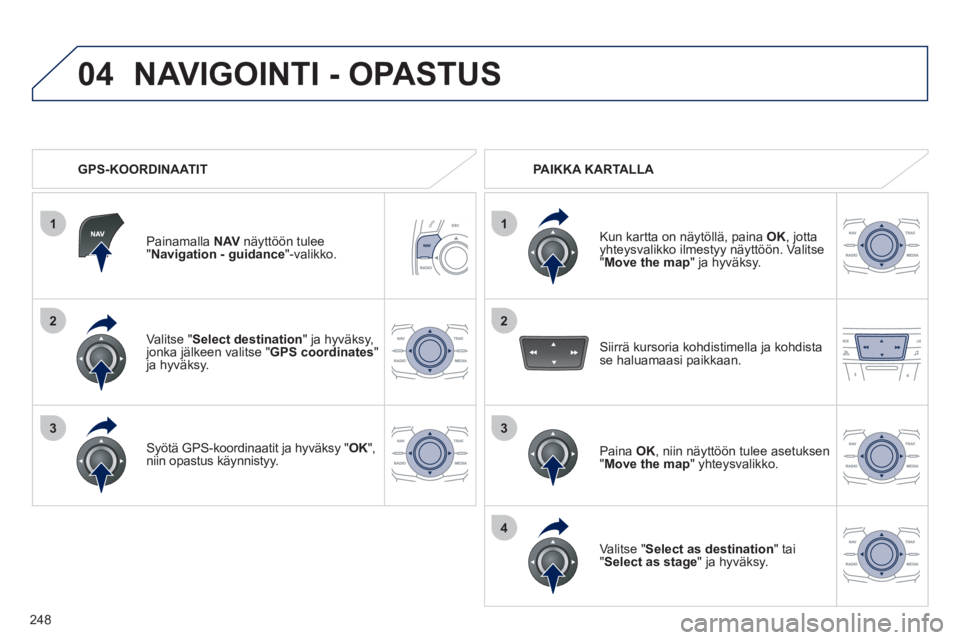Peugeot 508 2012 Omistajan käsikirja (in Finnish) 248
1
04
2
1
2
33
4
Valitse "Select destination " ja hyväksy,jonka jälkeen valitse "
GPS coordinates"ja hyväksy.
S
yötä GPS-koordinaatit ja hyväksy "OK ", Kniin opastus käynnistyy.
Painam Peugeot 508 2012 Omistajan käsikirja (in Finnish) 248
1
04
2
1
2
33
4
Valitse "Select destination " ja hyväksy,jonka jälkeen valitse "
GPS coordinates"ja hyväksy.
S
yötä GPS-koordinaatit ja hyväksy "OK ", Kniin opastus käynnistyy.
Painam