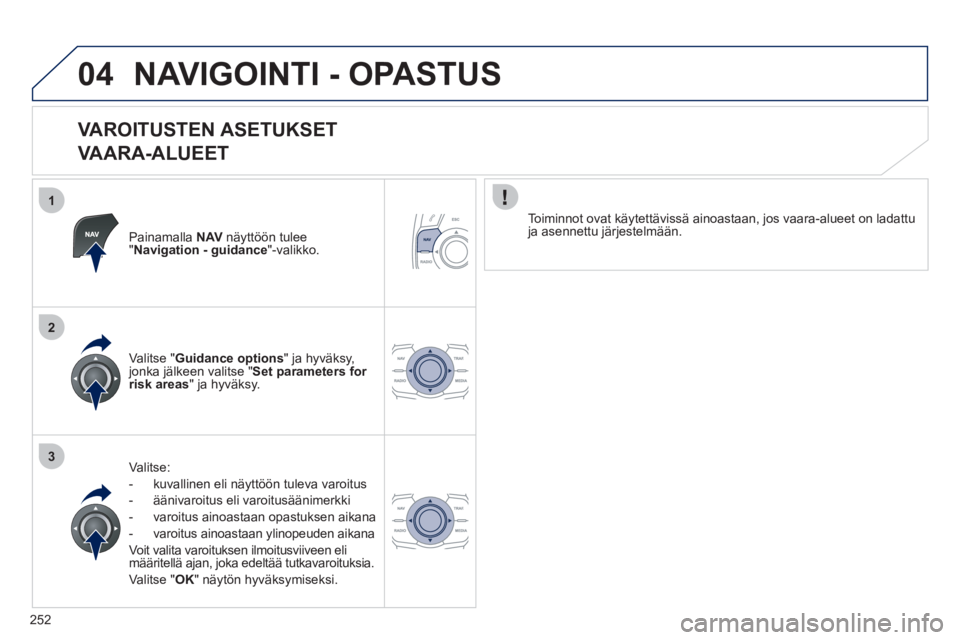 Peugeot 508 2012  Omistajan käsikirja (in Finnish) 252
1
2
3
04NAVIGOINTI - OPASTUS
   
VAROITUSTEN ASETUKSET  
VAARA-ALUEET 
Painamalla NAV   näyttöön tulee "Navigation - guidance 
"-valikko.  
Valitse: 
-   kuvallinen eli n
äyttöön tuleva varo