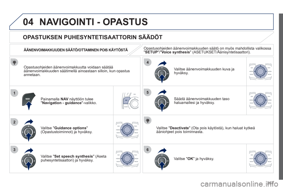 Peugeot 508 2012  Omistajan käsikirja (in Finnish) 257
04
1
2
36
4
5
NAVIGOINTI - OPASTUS
Painamalla NAV   näyttöön tulee "Navigation - guidance"-valikko.
 
 
 
 
 
 
 
OPASTUKSEN PUHESYNTETISAATTORIN SÄÄDÖT 
Valitse "Guidance options"(Opastusto