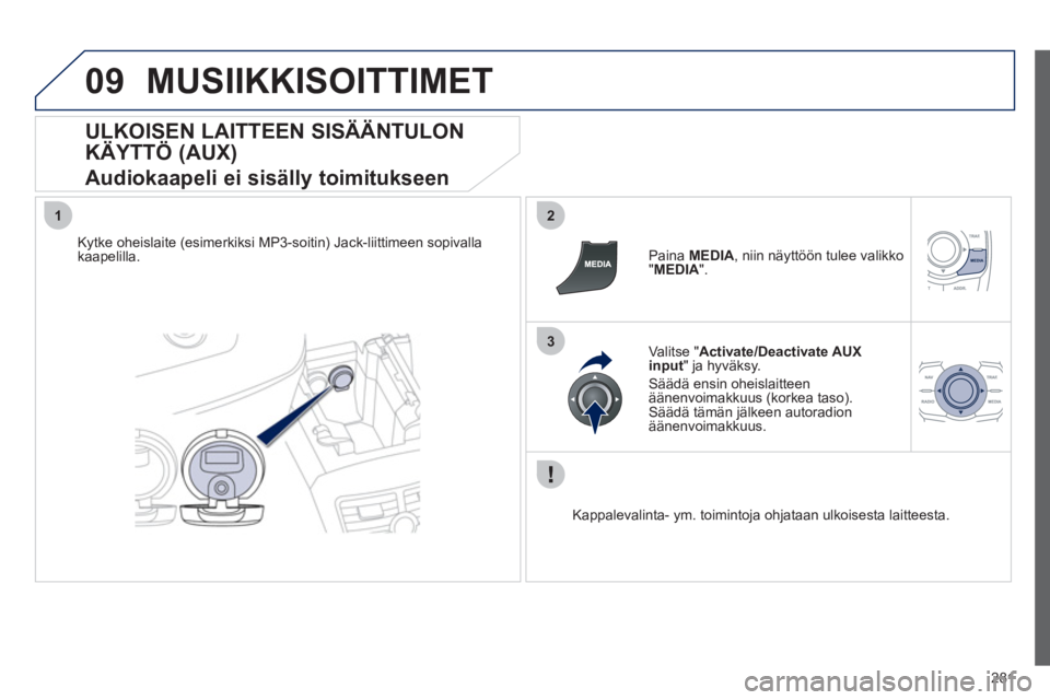 Peugeot 508 2012  Omistajan käsikirja (in Finnish) 281
09
12
3
MUSIIKKISOITTIMET 
   
ULKOISEN LAITTEEN SISÄÄNTULON 
KÄYTTÖ (AUX)  
Audiokaapeli ei sisälly toimitukseen 
Kytke oheislaite (esimerkiksi MP3-soitin) Jack-liittimeen sopivallakaapelill