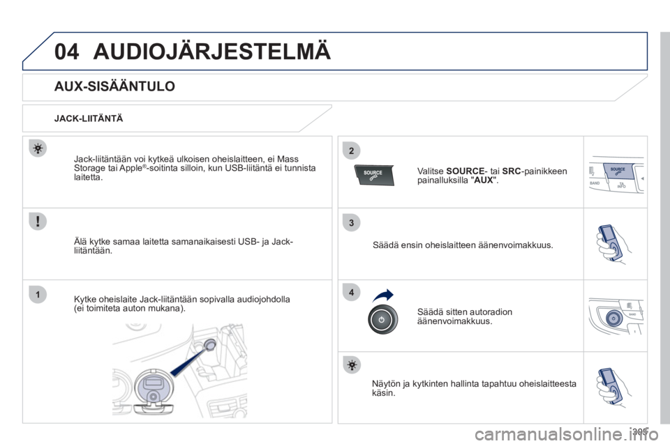 Peugeot 508 2012 Omistajan käsikirja (in Finnish) 305
3
2
4
04
1
AUDIOJÄRJESTELMÄ
AUX-SISÄÄNTULO
JACK-LIITÄNTÄ
Älä k
ytke samaa laitetta samanaikaisesti USB- ja Jack-liitäntään. Jack-liit
änt Peugeot 508 2012 Omistajan käsikirja (in Finnish) 305
3
2
4
04
1
AUDIOJÄRJESTELMÄ
AUX-SISÄÄNTULO
JACK-LIITÄNTÄ
Älä k
ytke samaa laitetta samanaikaisesti USB- ja Jack-liitäntään. Jack-liit
änt