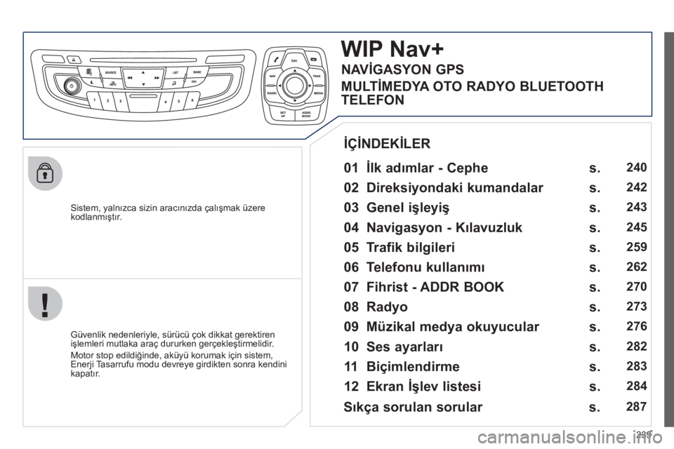 Peugeot 508 2012 Kullanım Kılavuzu (in Turkish) 239
Sistem, yalnızca sizin aracınızda çalışmak üzere kodlanmıştır.
WIPNav+
01 İlk adımlar - Cephe
Güvenlik nedenleriyle, sürücü çok dikkat gerektiren
işlemleri mutlaka Peugeot 508 2012 Kullanım Kılavuzu (in Turkish) 239
Sistem, yalnızca sizin aracınızda çalışmak üzere kodlanmıştır.
WIPNav+
01 İlk adımlar - Cephe
Güvenlik nedenleriyle, sürücü çok dikkat gerektiren
işlemleri mutlaka
