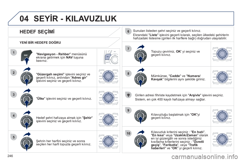 Peugeot 508 2012 Kullanım Kılavuzu (in Turkish) 246
04
1
2
3
4
5
7
9
10
8
6
" Navigasyon - Rehber" menüsünürekrana getirmek için NAV
tuşuna basınız.
YENİ BİR HEDEFE DOĞRU
SEYİR - KILAVUZLUK
HEDEF SEÇ Peugeot 508 2012 Kullanım Kılavuzu (in Turkish) 246
04
1
2
3
4
5
7
9
10
8
6
" Navigasyon - Rehber" menüsünürekrana getirmek için NAV
tuşuna basınız.
YENİ BİR HEDEFE DOĞRU
SEYİR - KILAVUZLUK
HEDEF SEÇ
