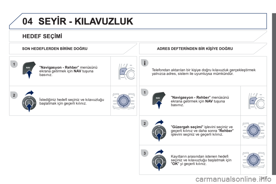 Peugeot 508 2012 Kullanım Kılavuzu (in Turkish) 247
1
2
04
1
2
3
HEDEF SEÇİMİ
SON HEDEFLERDEN BİRİNE DOĞRU
"
Navigasyon - Rehber" menüsünü rekrana getirmek için NAVtuşunabasınız.
İstediğiniz hedefi seçiniz ve kılavu Peugeot 508 2012 Kullanım Kılavuzu (in Turkish) 247
1
2
04
1
2
3
HEDEF SEÇİMİ
SON HEDEFLERDEN BİRİNE DOĞRU
"
Navigasyon - Rehber" menüsünü rekrana getirmek için NAVtuşunabasınız.
İstediğiniz hedefi seçiniz ve kılavu
