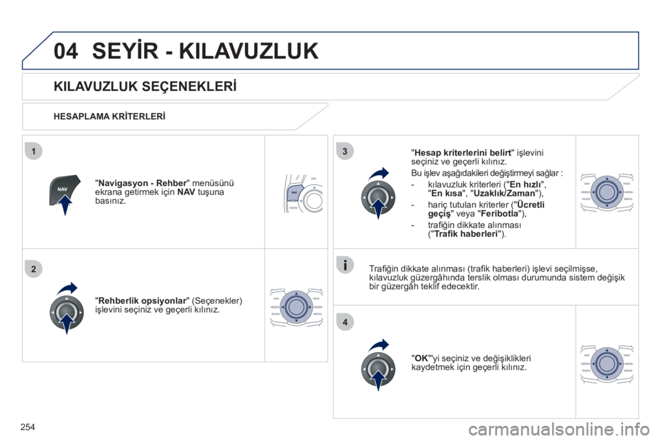 Peugeot 508 2012  Kullanım Kılavuzu (in Turkish) 254
04
3
4
1
2
SEYİR - KILAVUZLUK
 
 
 
 
 
 
 
KILAVUZLUK SEÇENEKLERİ 
 
 
HESAPLAMA KRİTERLERİ
" 
Rehberlik opsiyonlar" (Seçenekler)rişlevini seçiniz ve geçerli kılınız.  
"OK 
"yi seç