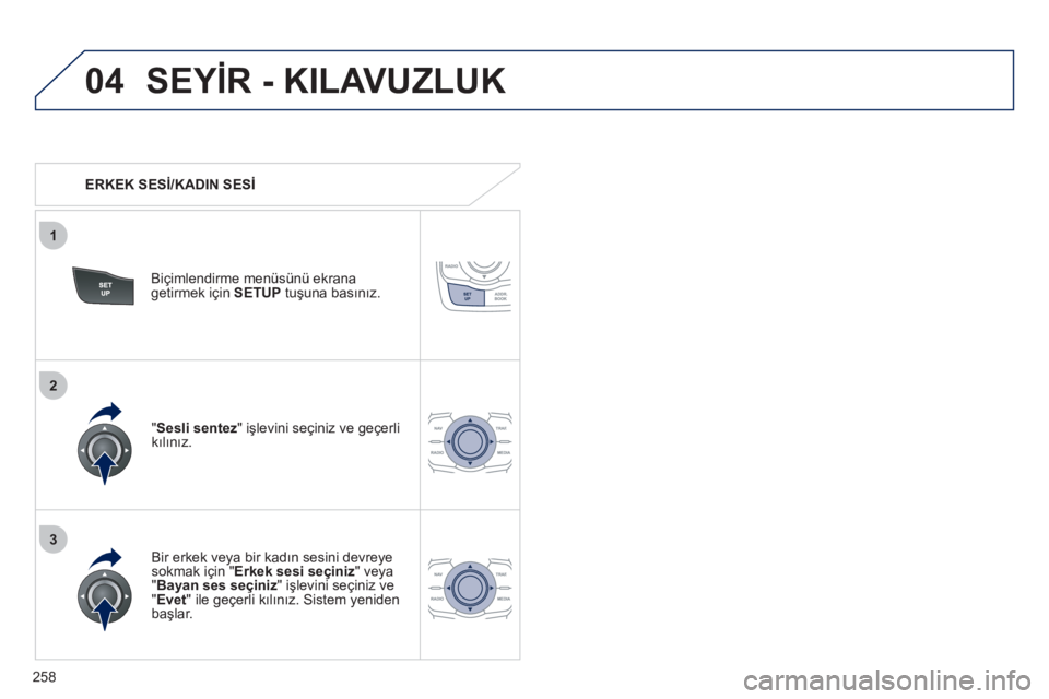 Peugeot 508 2012  Kullanım Kılavuzu (in Turkish) 258
04
3
1
2
SEYİR - KILAVUZLUK
 
 
 
ERKEK SESİ/KADIN SESİ
Biçimlendirme menüsünü ekrana
getirmek için  SETUP 
 tuşuna basınız.  
   
Bir erkek ve
ya bir kadın sesini devreye sokmak için
