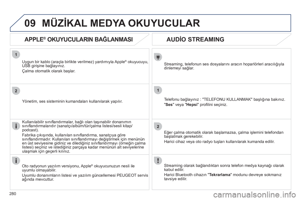 Peugeot 508 2012  Kullanım Kılavuzu (in Turkish) 280
1
2
1
2
09
   
 
 
 
 
 
AUDİO STREAMING 
Streaming, telefonun ses dosyalarını aracın hoparlörleri aracılığıyla 
dinlemeyi sağlar.
Te l e
fonu bağlayınız : "TELEFONU KULLANMAK" başl