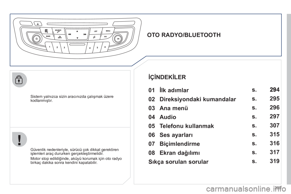 Peugeot 508 2012  Kullanım Kılavuzu (in Turkish) 293
   Sistem yalnızca sizin aracınızda çalışmak üzere kodlanmıştır.
 
 
 
 
 
 
 
OTO RADYO/BLUETOOTH 
   
01 İlk adımlar   
 
 Güvenlik nedenleriyle, sürücü çok dikkat gerektiren i