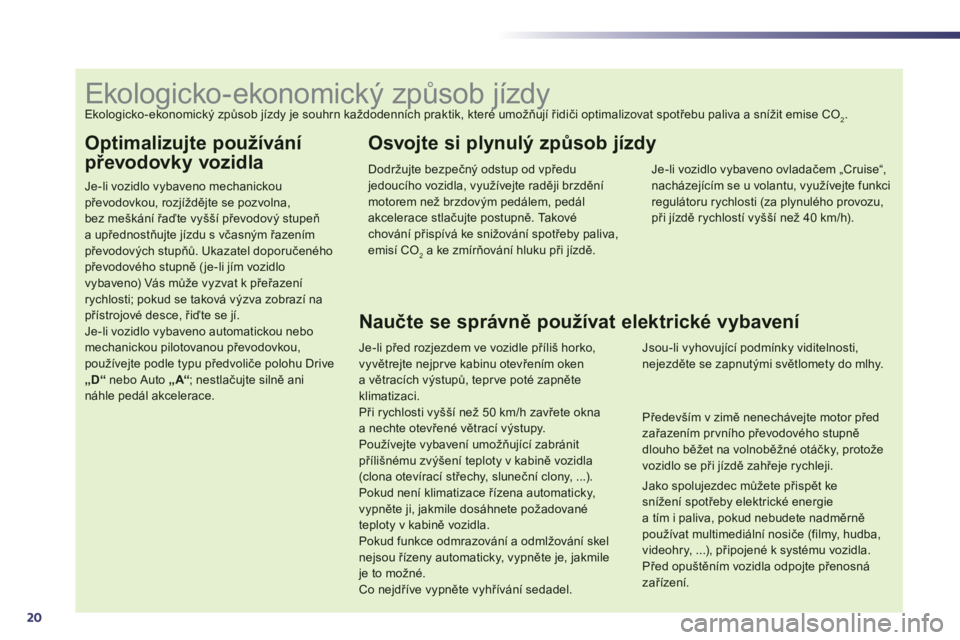 Peugeot 508 2012  Návod k obsluze (in Czech) 20
Optimalizujte používání 
převodovky vozidla
Je-li vozidlo vybaveno mechanickoupřevodovkou, rozjíždějte se pozvolna,bez meškání řaďte vyšší převodovČ stupeňa upřednostňujte j