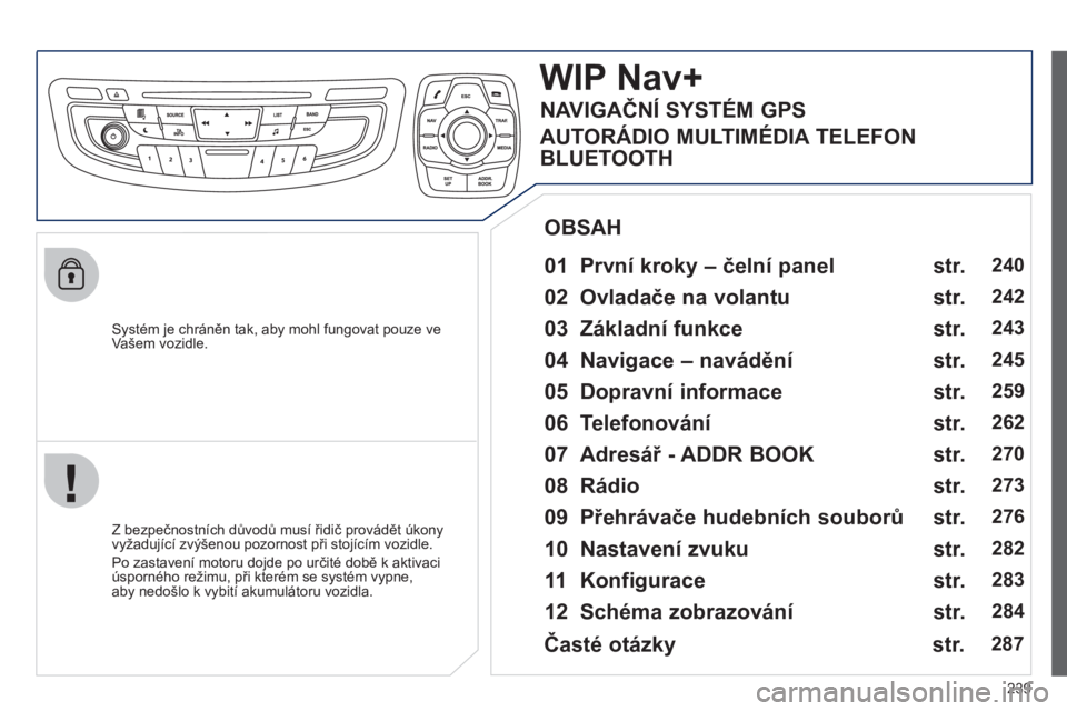 Peugeot 508 2012 Návod k obsluze (in Czech) 239
Systém je chráněn tak, aby mohl fungovat pouze ve Vašem vozidle.
WIPNav+
01 První kroky – čelní panel
Z bezpečnostních důvodů musí řidič provádět úkony
vyžadu Peugeot 508 2012 Návod k obsluze (in Czech) 239
Systém je chráněn tak, aby mohl fungovat pouze ve Vašem vozidle.
WIPNav+
01 První kroky – čelní panel
Z bezpečnostních důvodů musí řidič provádět úkony
vyžadu