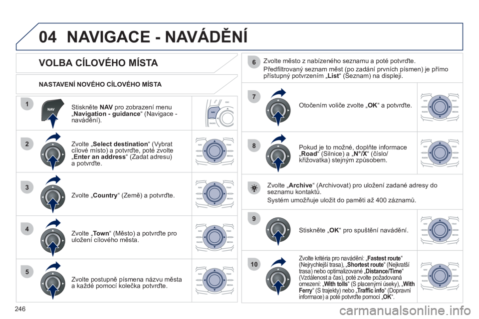 Peugeot 508 2012 Návod k obsluze (in Czech) 246
04
1
2
3
4
5
7
9
10
8
6
Stiskněte NAV
pro zobrazení menu„Navigation - guidance “ (Navigace - navádění).
NASTAVENÍ NOVÉHO CÍLOVÉHO MÍSTA
NAVIGACE - NAVÁDĚNÍ
Peugeot 508 2012 Návod k obsluze (in Czech) 246
04
1
2
3
4
5
7
9
10
8
6
Stiskněte NAV
pro zobrazení menu„Navigation - guidance “ (Navigace - navádění).
NASTAVENÍ NOVÉHO CÍLOVÉHO MÍSTA
NAVIGACE - NAVÁDĚNÍ