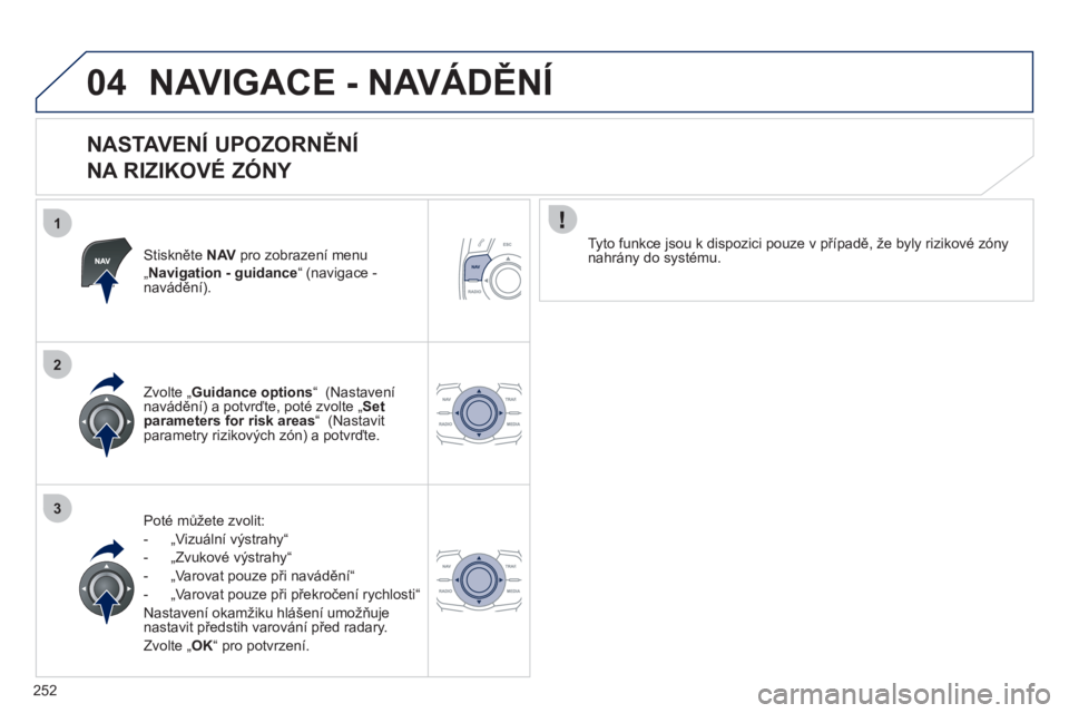 Peugeot 508 2012  Návod k obsluze (in Czech) 252
1
2
3
04NAVIGACE - NAVÁDĚNÍ
 
 
NASTAVENÍ UPOZORNĚNÍ   
NA RIZIKOVÉ ZÓNY 
Stiskněte NAVpro zobrazení menu „Navigation - guidance“ (navigace - navádění).
P
oté mů