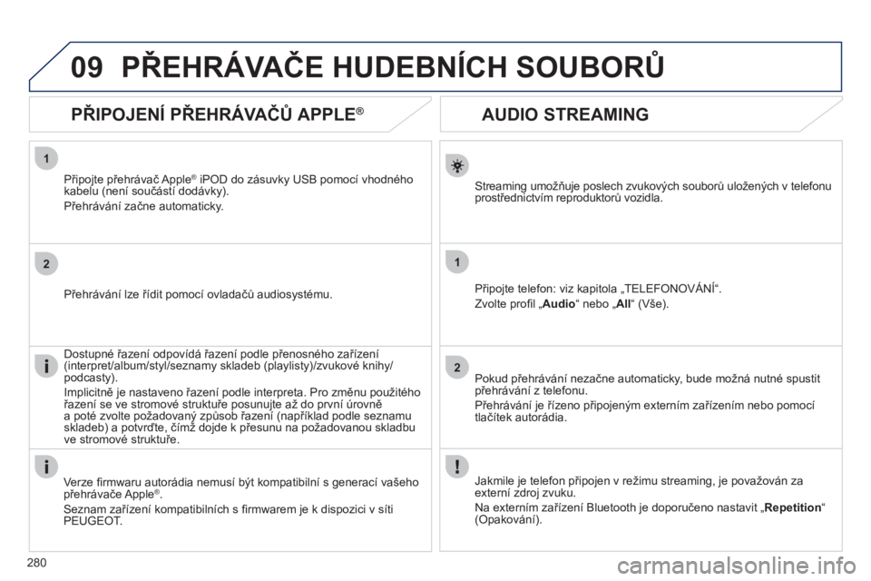 Peugeot 508 2012 Návod k obsluze (in Czech) 280
1
2
1
2
09
AUDIO STREAMING
Streaming umožňuje poslech zvukových souborů uložených v telefonu
prostřednictvím reproduktorů vozidla.
Připo
jte telefon: viz kapitola „TEL Peugeot 508 2012 Návod k obsluze (in Czech) 280
1
2
1
2
09
AUDIO STREAMING
Streaming umožňuje poslech zvukových souborů uložených v telefonu
prostřednictvím reproduktorů vozidla.
Připo
jte telefon: viz kapitola „TEL