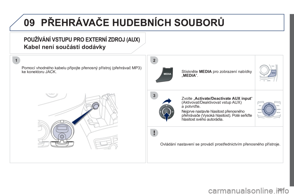 Peugeot 508 2012 Návod k obsluze (in Czech) 281
09
12
3
PŘEHRÁVAČE HUDEBNÍCH SOUBORŮ
POUŽÍVÁNÍ VSTUPU PRO EXTERNÍ ZDROJ (AUX)
Kabel není součástí dodávky
Pomocí vhodného kabelu připojte přenosný přístroj (přehráva Peugeot 508 2012 Návod k obsluze (in Czech) 281
09
12
3
PŘEHRÁVAČE HUDEBNÍCH SOUBORŮ
POUŽÍVÁNÍ VSTUPU PRO EXTERNÍ ZDROJ (AUX)
Kabel není součástí dodávky
Pomocí vhodného kabelu připojte přenosný přístroj (přehráva