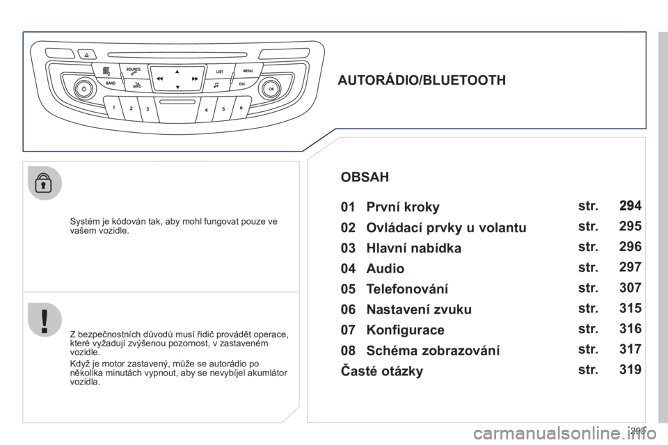 Peugeot 508 2012  Návod k obsluze (in Czech) 293
   Systém je kódován tak, aby mohl fungovat pouze ve
vašem vozidle.  
 
 
 
 
 
 
 
AUTORÁDIO/BLUETOOTH 
   
01  První kroky   
 
 
Z bezpečnostních důvodů musí řidič provádět opera