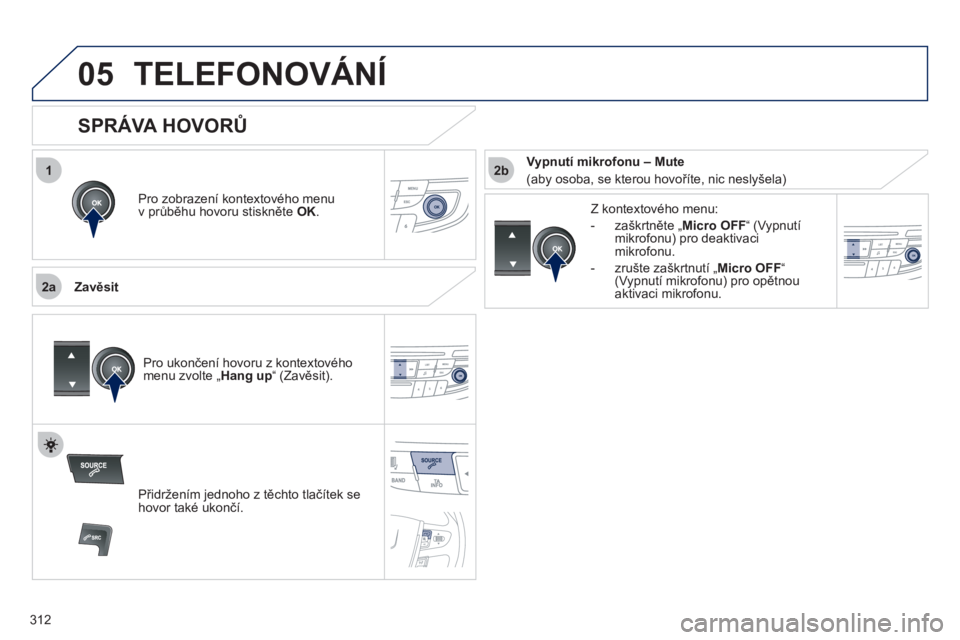 Peugeot 508 2012  Návod k obsluze (in Czech) 312
 
1
2a
2b
05TELEFONOVÁNÍ
Pro zobrazení kontextového menu 
v průběhu hovoru stiskněte  OK.
 
 
Zavěsit Z k
ontextového menu: 
-  zaškrtněte „Micro OFF
“(Vypnutí 
mikrofonu) pro deak