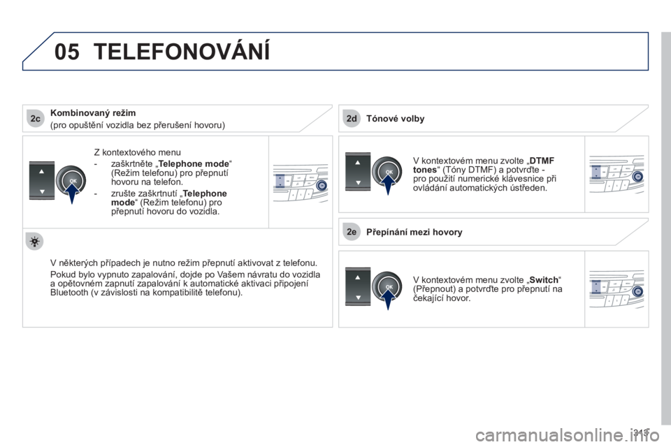 Peugeot 508 2012  Návod k obsluze (in Czech) 313
 
2c
2e
2d
05
Z kontextového menu
-  zaškrtněte „Telephone mode“(Režim telefonu) pro přepnutí 
hovoru na telefon. 
-  zrušte zaškrtnutí 
„Telephonemode“(Režim telefonu) pro
přep