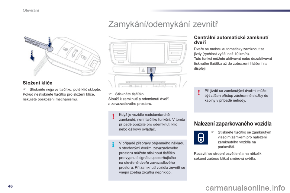 Peugeot 508 2012  Návod k obsluze (in Czech) 46
!
!
i
Otevírání
  Zamykání/odemykání zevnitř 
 
 
Centrální automatické zamknutídveří 
 
Dveře se mohou automaticky zamknout za jízdy (rychlost vyšší než 10 km/h).
  Tuto funkci