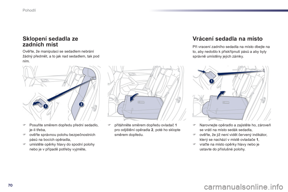 Peugeot 508 2012  Návod k obsluze (in Czech) 70
Pohodlí
Sklopení sedadla ze
zadních míst 
Ověřte, že manipulaci se sedadlem nebránížádný předmět, a to jak nad sedadlem, tak podn