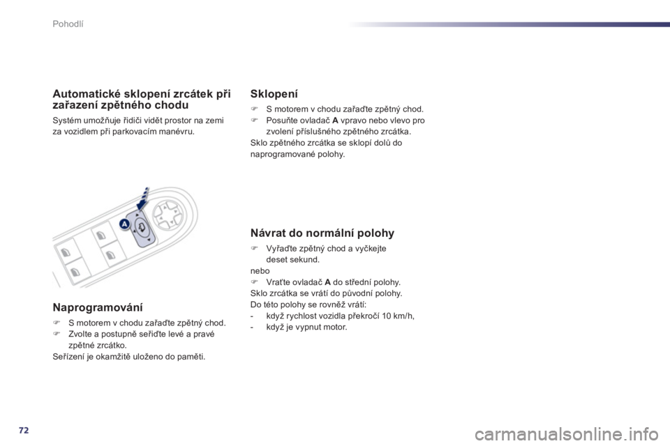 Peugeot 508 2012  Návod k obsluze (in Czech) 72
Pohodlí
Automatické sklopení zrcátek při 
zařazení zpětného chodu 
Systém umožňuje řidiči vidět prostor na zemi
za vozidlem při parkovacím manévru.  
Naprogramování
�)S motorem 