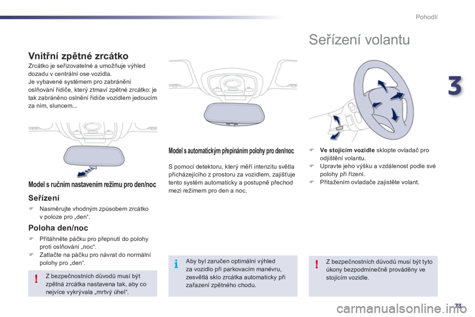 Peugeot 508 2012  Návod k obsluze (in Czech) 3
73
!
i!
Pohodlí
Model s automatickým přepínáním polohy pro den/noc  
S pomocí detektoru, který měří intenzitu světlapřicházejícího z prostoru za vozidlem, zajišťuje 
tento systém 