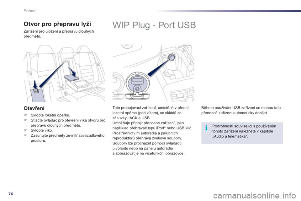 Peugeot 508 2012  Návod k obsluze (in Czech) 76
i
Pohodlí
   
 
 
 
 
 
 
 
 
 
 
WIP Plug - Port USB 
 
 
To t o  p r o p ojovací zařízení, umístěné v předníloketní opěrce (pod víkem), se skládá zezásuvky JACK a USB. 
  Umožňu