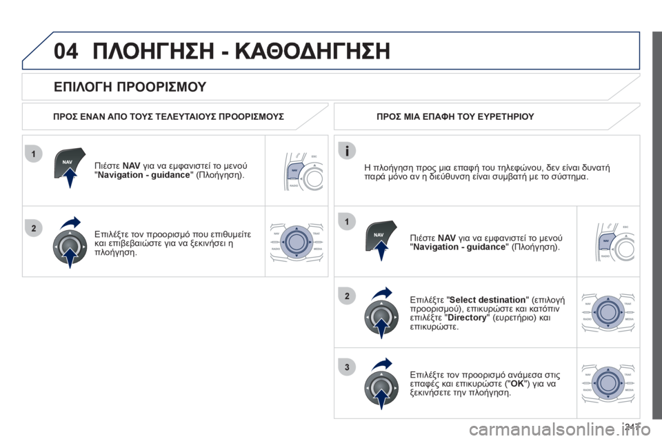 Peugeot 508 2012  Εγχειρίδιο χρήσης (in Greek) 247
1
2
04
1
2
3
   
ΕΠΙΛΟΓΗ ΠΡΟΟΡΙΣΜΟΥ 
 
 
ΠΡΟΣ ΕΝΑΝ ΑΠΟ ΤΟΥΣ ΤΕΛΕΥΤΑΙΟΥΣ ΠΡΟΟΡΙΣΜΟΥΣ
Πι
έστε NAV   για να εμφανιστεί το 