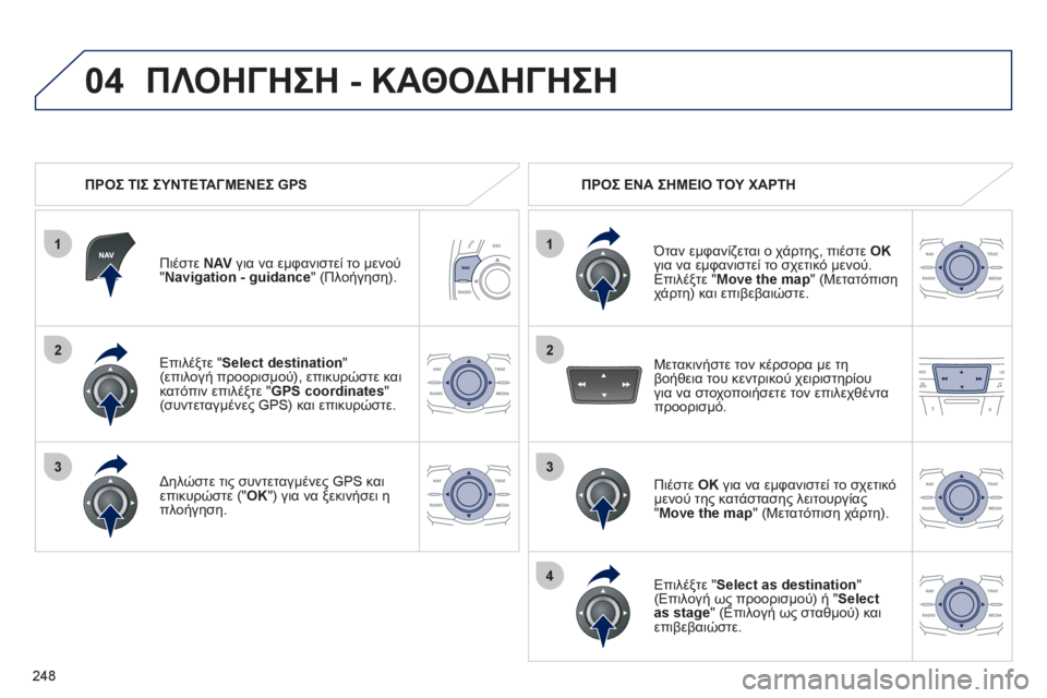 Peugeot 508 2012  Εγχειρίδιο χρήσης (in Greek) 248
1
04
2
1
2
33
4
Επιλέξτε " Select destination"(επιλογή προορισμού), επικυρώστε καικατόπιν επιλέξτε " GPS coordinates 
" (συντεταγμέν