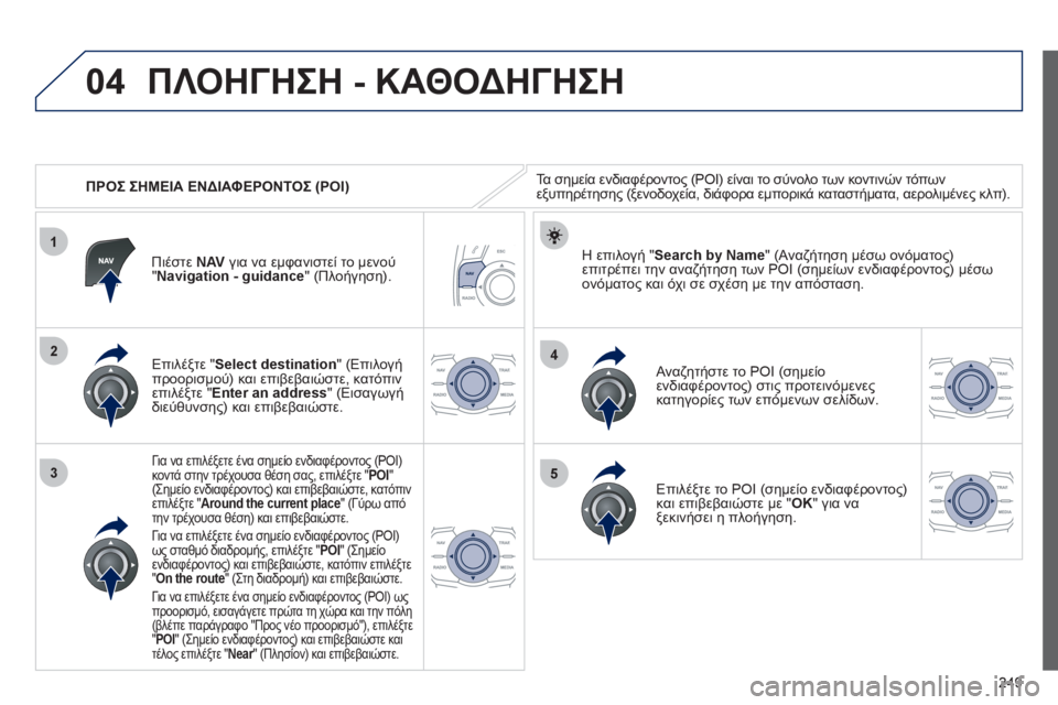 Peugeot 508 2012 Εγχειρίδιο χρήσης (in Greek) 249
04
1
3
4
5
2
ΠΡΟΣ ΣΗΜΕΙΑ ΕΝΔΙΑΦΕΡΟΝΤΟΣ (POI)
ΠΛΟΗΓΗΣΗ - ΚΑΘΟΔΗΓΗΣΗ
Τα σημεία ενδιαφέροντος (POI) είναι το σύνολο Peugeot 508 2012 Εγχειρίδιο χρήσης (in Greek) 249
04
1
3
4
5
2
ΠΡΟΣ ΣΗΜΕΙΑ ΕΝΔΙΑΦΕΡΟΝΤΟΣ (POI)
ΠΛΟΗΓΗΣΗ - ΚΑΘΟΔΗΓΗΣΗ
Τα σημεία ενδιαφέροντος (POI) είναι το σύνολο
