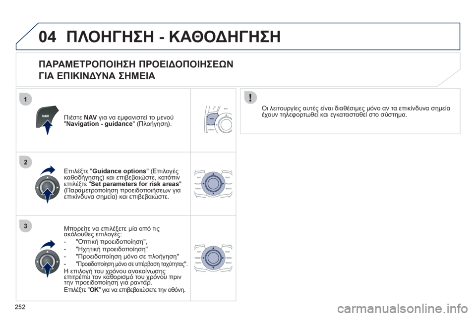 Peugeot 508 2012 Εγχειρίδιο χρήσης (in Greek) 252
1
2
3
04ΠΛΟΗΓΗΣΗ - ΚΑΘΟΔΗΓΗΣΗ
ΠΑΡΑΜΕΤΡΟΠΟΙΗΣΗ ΠΡΟΕΙΔΟΠΟΙΗΣΕΩΝ
ΓΙΑ ΕΠΙΚΙΝΔΥΝΑ ΣΗΜΕΙΑ
Πιέστε NAV
για να εμ Peugeot 508 2012 Εγχειρίδιο χρήσης (in Greek) 252
1
2
3
04ΠΛΟΗΓΗΣΗ - ΚΑΘΟΔΗΓΗΣΗ
ΠΑΡΑΜΕΤΡΟΠΟΙΗΣΗ ΠΡΟΕΙΔΟΠΟΙΗΣΕΩΝ
ΓΙΑ ΕΠΙΚΙΝΔΥΝΑ ΣΗΜΕΙΑ
Πιέστε NAV
για να εμ