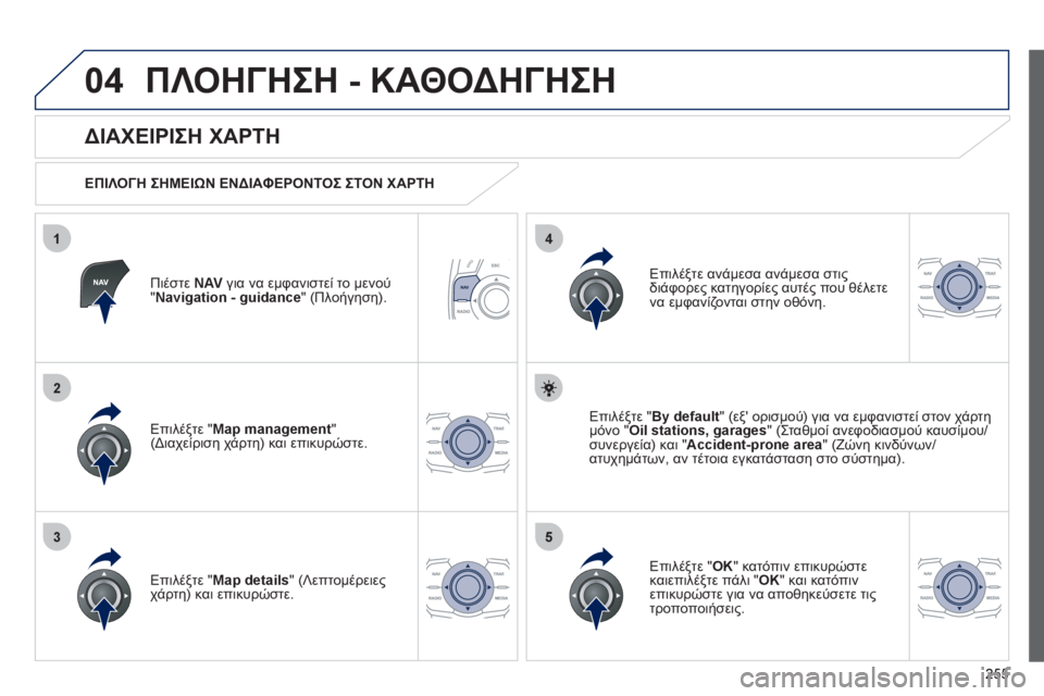 Peugeot 508 2012 Εγχειρίδιο χρήσης (in Greek) 255
04
35
1
2
4
ΠΛΟΗΓΗΣΗ - ΚΑΘΟΔΗΓΗΣΗ
Πιέστε NAV
για να εμφανιστεί το μενού"Navigation - guidance" (Πλοήγηση).
ΔΙΑΧΕΙΡΙΣΗ ΧΑΡ Peugeot 508 2012 Εγχειρίδιο χρήσης (in Greek) 255
04
35
1
2
4
ΠΛΟΗΓΗΣΗ - ΚΑΘΟΔΗΓΗΣΗ
Πιέστε NAV
για να εμφανιστεί το μενού"Navigation - guidance" (Πλοήγηση).
ΔΙΑΧΕΙΡΙΣΗ ΧΑΡ