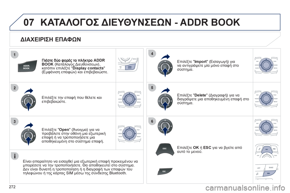 Peugeot 508 2012  Εγχειρίδιο χρήσης (in Greek) 272
1
2
3
4
5
6
07
   
ΔΙΑΧΕΙΡΙΣΗ ΕΠΑΦΩΝ 
ADDR 
BOOK 
 (Κατάλογος Διευθύνσεων), 
κατόπιν επιλέξτε " Display contacts 
" (Εμφάνιση επαφώ