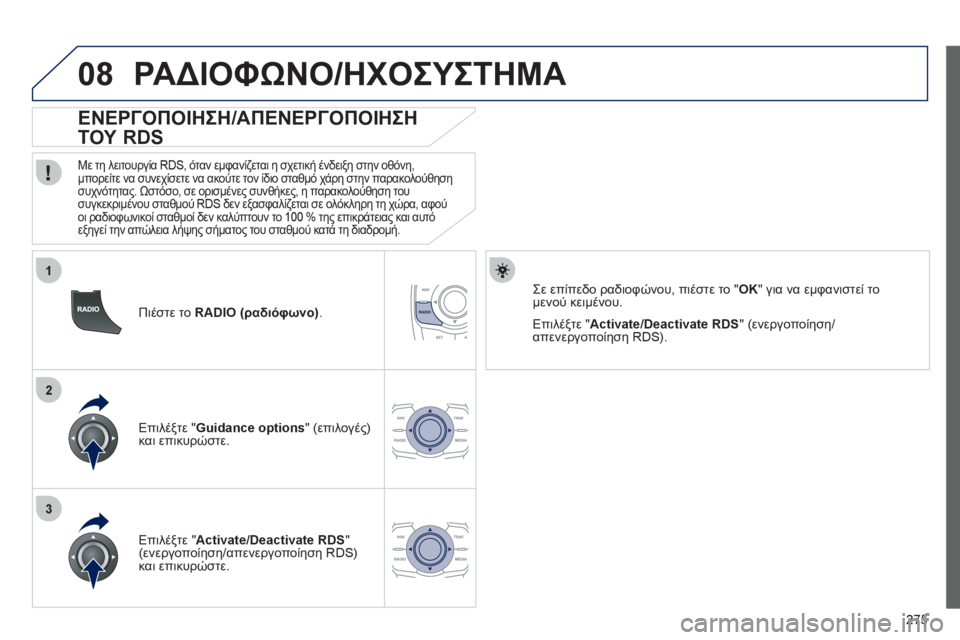 Peugeot 508 2012  Εγχειρίδιο χρήσης (in Greek) 275
1
2
3
08
   
Πιέστε το  RADIO (ραδιόφωνο) .
 
 
 
 
 
 
 
ΕΝΕΡΓΟΠΟΙΗΣΗ/ΑΠΕΝΕΡΓΟΠΟΙΗΣΗ 
ΤΟΥ RDS 
 
 
Με τη λειτουργία RDS, όταν εμ