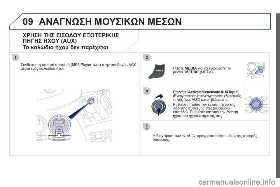 Peugeot 508 2012  Εγχειρίδιο χρήσης (in Greek) 281
09
12
3
ΑΝΑΓΝΩΣΗ ΜΟΥΣΙΚΩΝ ΜΕΣΩΝ
 
 
ΧΡΗΣΗ ΤΗΣ ΕΙΣΟΔΟΥ ΕΞΩΤΕΡΙΚΗΣ 
ΠΗΓΗΣ ΗΧΟΥ (AUX)  
Το καλώδιο ήχου δεν παρέχεται 
