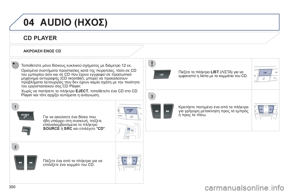 Peugeot 508 2012  Εγχειρίδιο χρήσης (in Greek) 300
04
1
2
3
AUDIO (ΗΧΟΣ)
   
 
 
 
 
 
CD PLAYER 
 
 
Τοποθετείτε μόνο δίσκους κυκλικού σχήματος με διάμετρο 12 εκ. 
 
Ορισμένα συστ