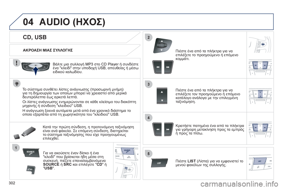 Peugeot 508 2012  Εγχειρίδιο χρήσης (in Greek) 302
04
1
3
2
4
5
   
 
 
 
 
 
 
 
 
 
 
CD, USB 
AUDIO (ΗΧΟΣ)
 
 
ΑΚΡΟΑΣΗ ΜΙΑΣ ΣΥΛΛΟΓΗΣ 
 
   
Βάλτε μια συλλογή MP3 στο 
CD Player ή συνδέστε ένα