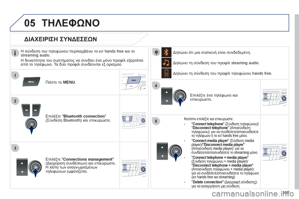 Peugeot 508 2012  Εγχειρίδιο χρήσης (in Greek) 309
 
 
1
2
3
4
05
5
ΤΗΛΕΦΩΝΟ
   
Η σύνδεση του τηλεφώνου περιλαμβάνει το κιτ hands free και τοstreaming audio.
  Η δυνατότητα του συ