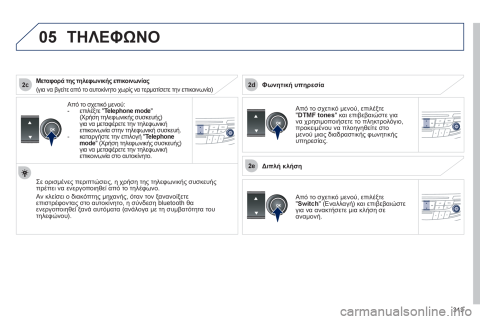 Peugeot 508 2012  Εγχειρίδιο χρήσης (in Greek) 313
 
2c
2e
2d
05
   Από το σχετικό μενού: -επιλέξτε " Telephone mode"(Χρήση τηλεφωνικής συσκευής) 
για να μεταφέρετε την τηλεφ