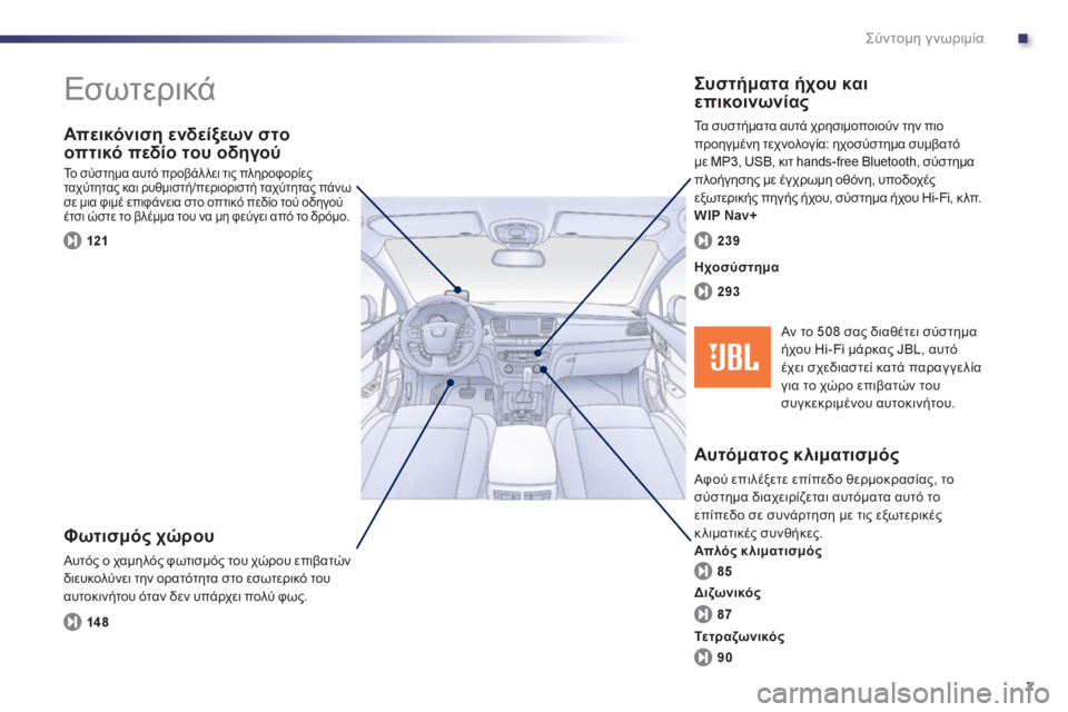 Peugeot 508 2012  Εγχειρίδιο χρήσης (in Greek) .
7
Σύντομη γνωριμία
 
Εσωτερικά 
 
 
 
Φωτισμός χώρου 
 Αυτός ο χαμηλός φωτισμός του χώρου επιβατών
διευκολύνει τ