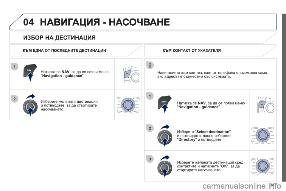 Peugeot 508 2012  Ръководство за експлоатация (in Bulgarian) 247
1
2
04
1
2
3
   
ИЗБОР НА ДЕСТИНАЦИЯ 
 
 
КЪМ ЕДНА ОТ ПОСЛЕДНИТЕ ДЕСТИНАЦИИ 
 
Натиска се NAV, за да се появи меню"Navigation 