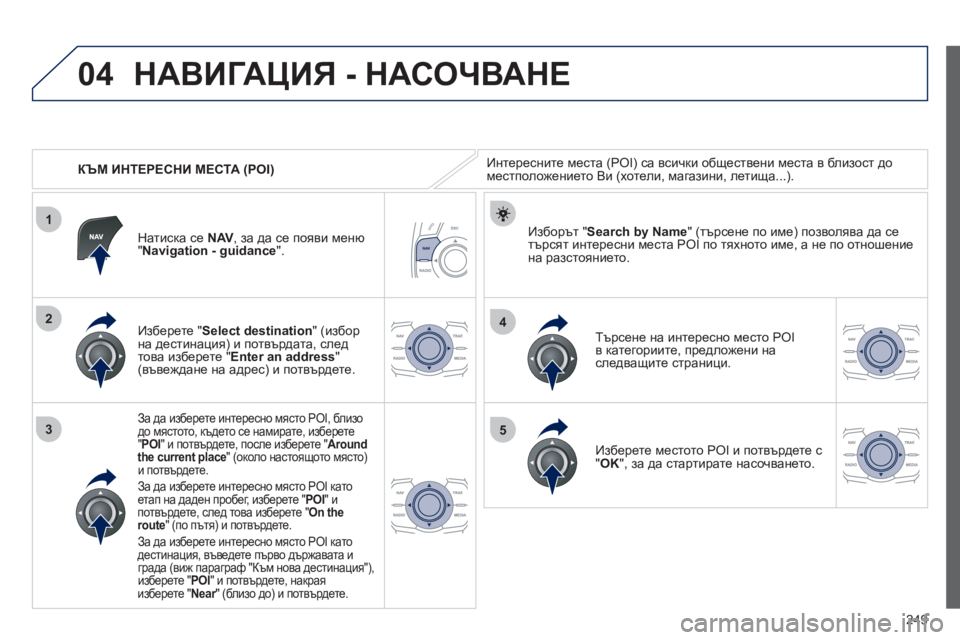Peugeot 508 2012  Ръководство за експлоатация (in Bulgarian) 249
04
1
3
4
5
2
   
 
КЪМ ИНТЕРЕСНИ МЕСТА (POI)
НАВИГАЦИЯ - НАСОЧВАНЕ
Интересните места (POI) са всички обществени места в 