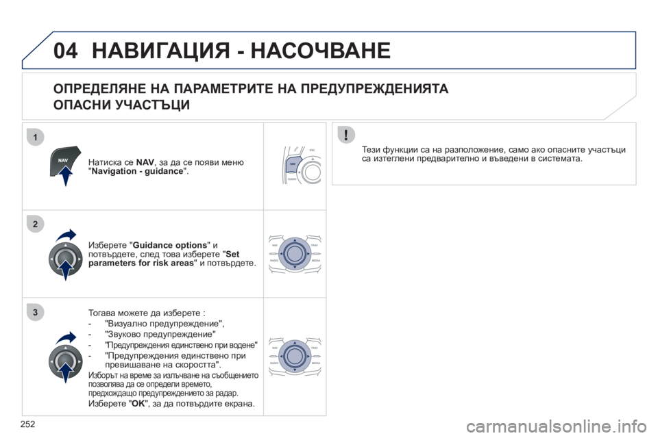 Peugeot 508 2012  Ръководство за експлоатация (in Bulgarian) 252
1
2
3
04НАВИГАЦИЯ - НАСОЧВАНЕ
 
 
ОПРЕДЕЛЯНЕ НА ПАРАМЕТРИТЕ НА ПРЕДУПРЕЖДЕНИЯТА   
ОПАСНИ УЧАСТЪЦИ 
Натиска се NAV