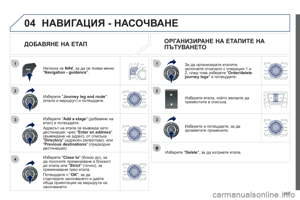 Peugeot 508 2012  Ръководство за експлоатация (in Bulgarian) 253
04
1
4
3
1
3
22
НАВИГАЦИЯ - НАСОЧВАНЕ
 
 
ДОБАВЯНЕ НА ЕТАП 
Натиска се NAV, за да се появи меню"Navigation - guidance 
".  
Изберете