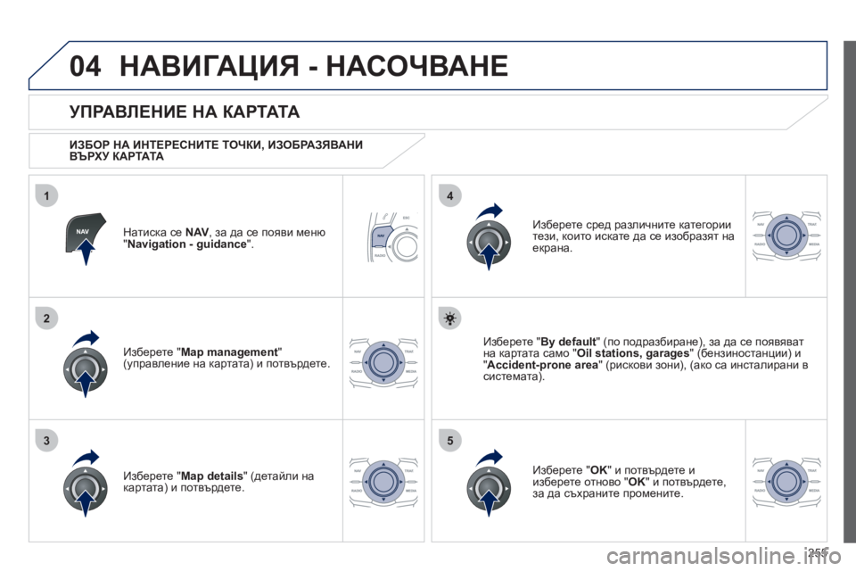 Peugeot 508 2012  Ръководство за експлоатация (in Bulgarian) 255
04
35
1
2
4
НАВИГАЦИЯ - НАСОЧВАНЕ
Натиска се NAV, за да се появи меню"Navigation - guidance".
 
 
УПРАВЛЕНИЕ НА К А РТАТА 
 
 
ИЗБО