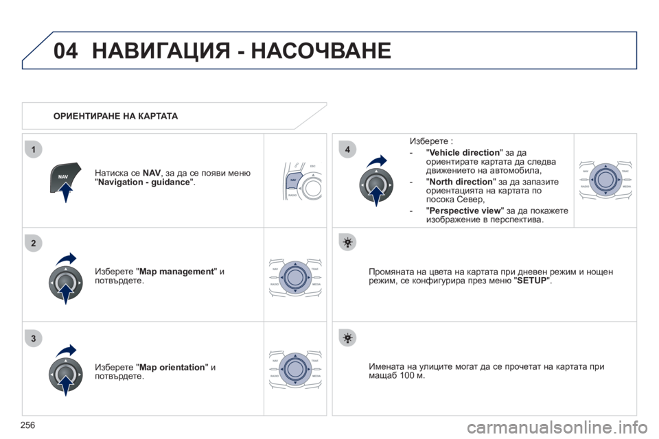 Peugeot 508 2012  Ръководство за експлоатация (in Bulgarian) 256
04
3
1
2
4
НАВИГАЦИЯ - НАСОЧВАНЕ
Изберете " Map management" и 
потвърдете.   
Из
берете : 
-
"Vehicle direction" за даориентирате кар