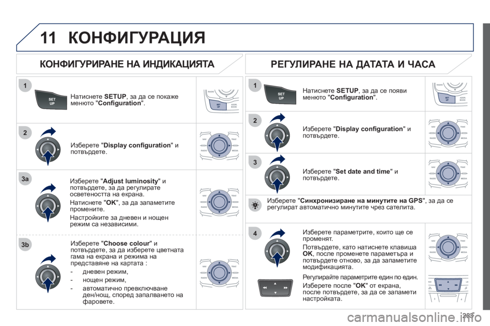 Peugeot 508 2012  Ръководство за експлоатация (in Bulgarian) 283
11
1
2
3a
3b
1
2
3
4
КОНФИГУРАЦИЯ 
Натиснете  SETUP 
, за да се покажеменюто "Conﬁ guration".
Изберете " Adjust luminosity"ипотвърдете, 